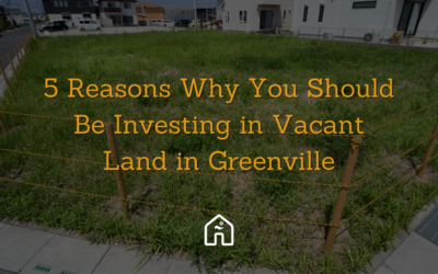 5 Reasons Why You Should Be Investing in Vacant Land in Greenville