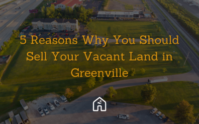 5 Reasons Why You Should Sell Your Vacant Land in Greenville