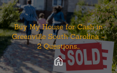 Buy My House for Cash in Greenville South Carolina – 2 Questions…