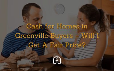 Cash for Homes in Greenville Buyers – Will I Get A Fair Price