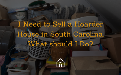 I Need to Sell a Hoarder House in South Carolina. What should I Do?