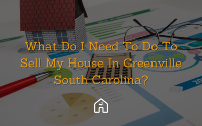 What Do I Need To Do To Sell My House In Greenville South Carolina?