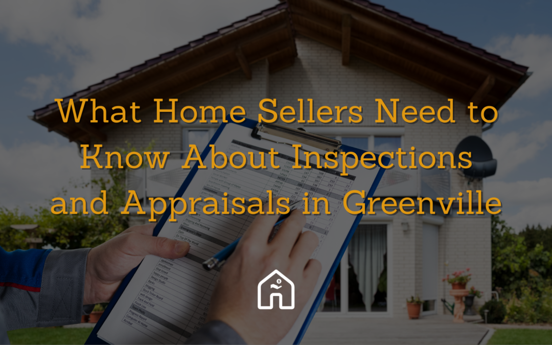 What Home Sellers Need to Know About Inspections and Appraisals in Greenville